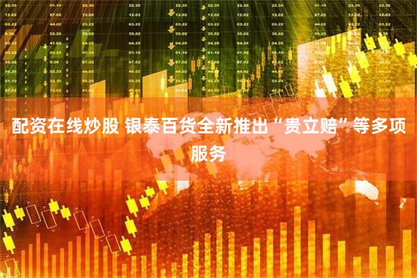 配资在线炒股 银泰百货全新推出“贵立赔”等多项服务