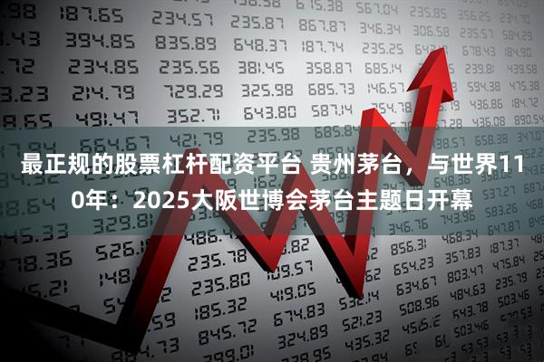 最正规的股票杠杆配资平台 贵州茅台，与世界110年：2025大阪世博会茅台主题日开幕
