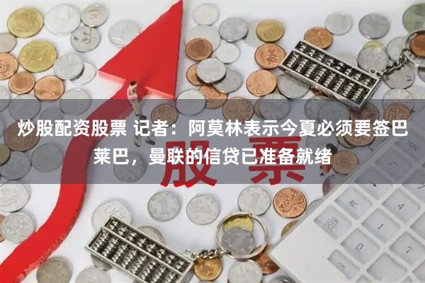 炒股配资股票 记者：阿莫林表示今夏必须要签巴莱巴，曼联的信贷已准备就绪